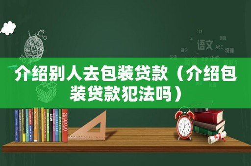 介紹別人去包裝貸款（介紹包裝貸款犯法嗎）