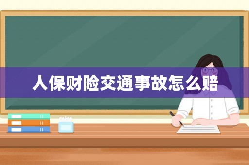 人保財險交通事故怎么賠