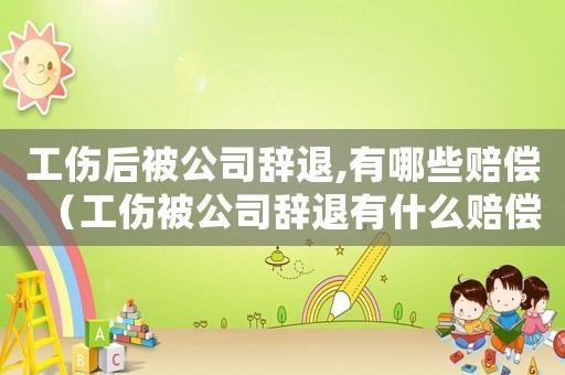 工傷后被公司辭退,有哪些賠償（工傷被公司辭退有什么賠償金）