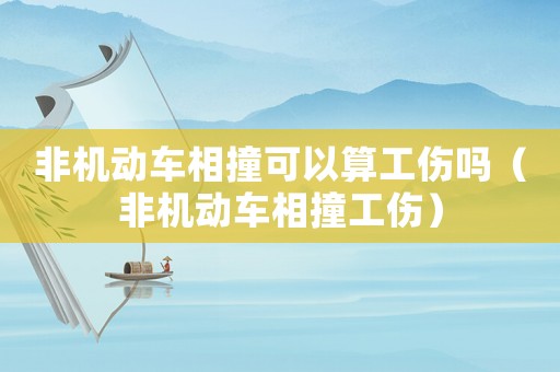 非機動車相撞可以算工傷嗎（非機動車相撞工傷）