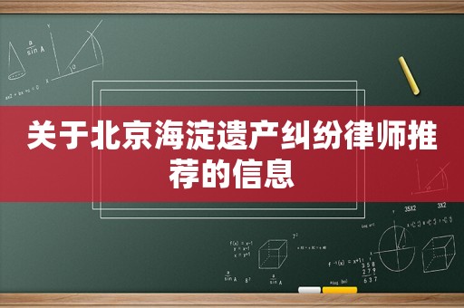 關于北京海淀遺產糾紛律師推薦的信息