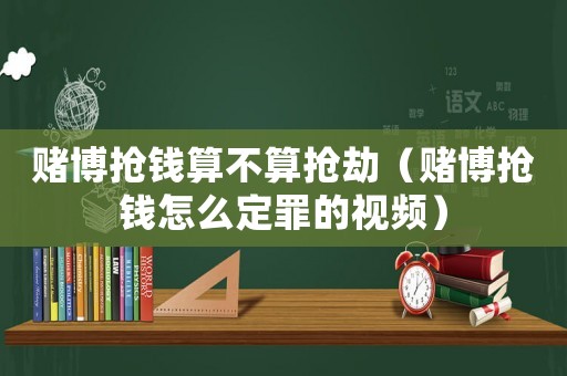 賭博搶錢算不算搶劫（賭博搶錢怎么定罪的視頻）