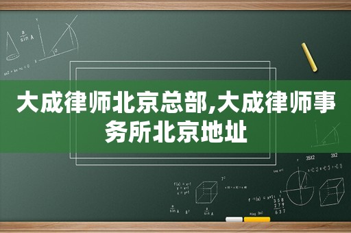 大成律師北京總部,大成律師事務(wù)所北京地址