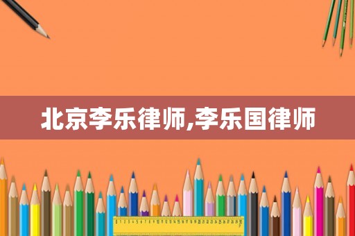 北京李樂律師,李樂國律師