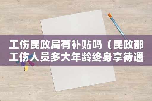 工傷民政局有補貼嗎（民政部工傷人員多大年齡終身享待遇）
