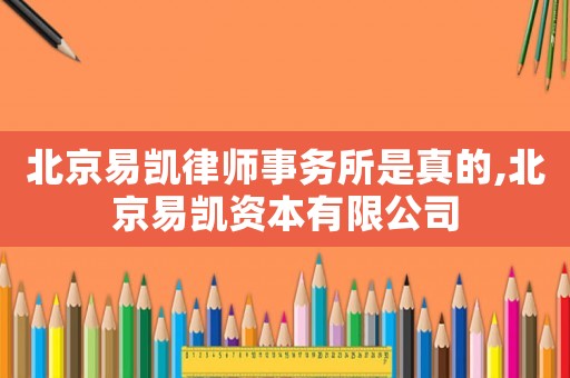 北京易凱律師事務所是真的,北京易凱資本有限公司