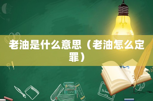 老油是什么意思（老油怎么定罪）
