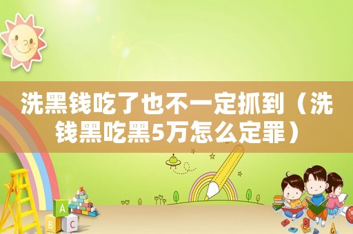 洗黑錢(qián)吃了也不一定抓到（洗錢(qián)黑吃黑5萬(wàn)怎么定罪）