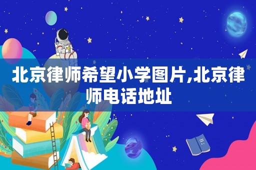 北京律師希望小學(xué)圖片,北京律師電話地址