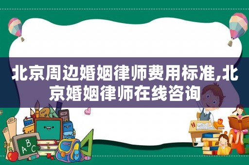 北京周邊婚姻律師費(fèi)用標(biāo)準(zhǔn),北京婚姻律師在線咨詢
