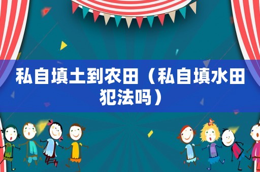 私自填土到農田（私自填水田犯法嗎）