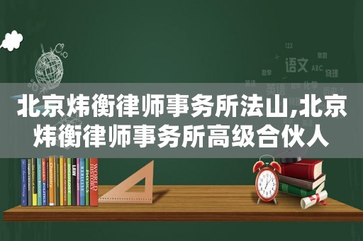 北京煒衡律師事務(wù)所法山,北京煒衡律師事務(wù)所高級(jí)合伙人