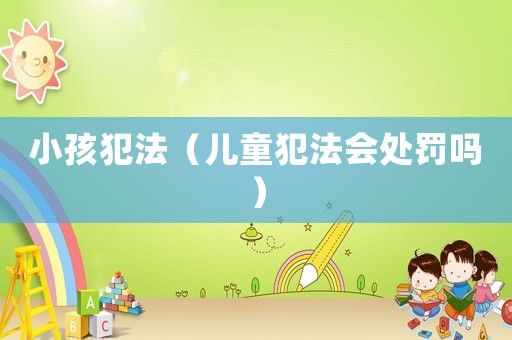 小孩犯法（兒童犯法會(huì)處罰嗎）