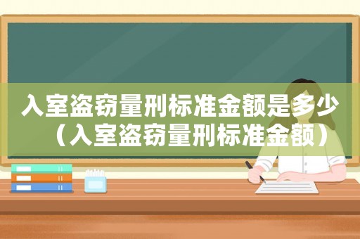 入室盜竊量刑標準金額是多少（入室盜竊量刑標準金額）