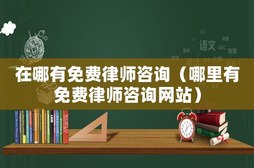 在哪有免費律師咨詢（哪里有免費律師咨詢網站）