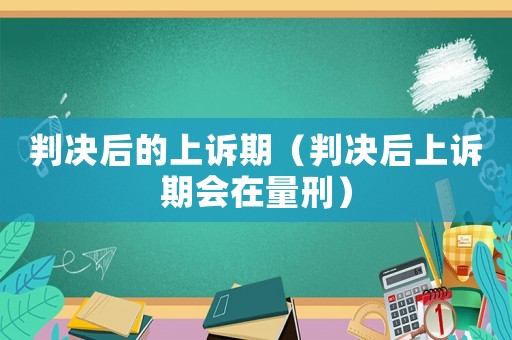 判決后的上訴期（判決后上訴期會在量刑）