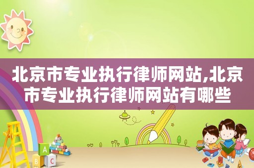 北京市專業執行律師網站,北京市專業執行律師網站有哪些