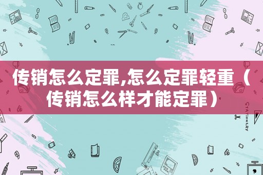傳銷怎么定罪,怎么定罪輕重（傳銷怎么樣才能定罪）