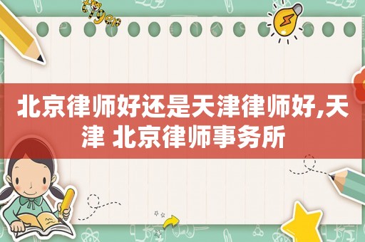 北京律師好還是天津律師好,天津 北京律師事務(wù)所