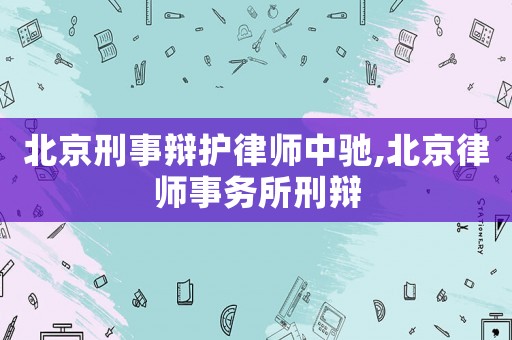 北京刑事辯護律師中馳,北京律師事務所刑辯