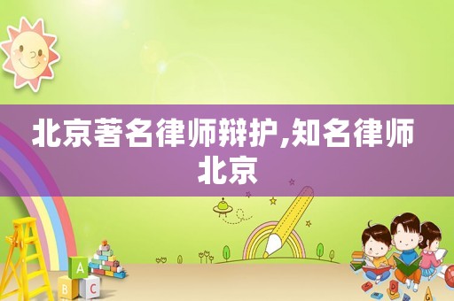 北京著名律師辯護,知名律師 北京