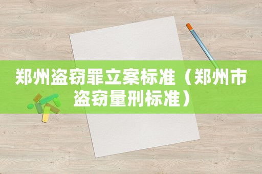 鄭州盜竊罪立案標準（鄭州市盜竊量刑標準）