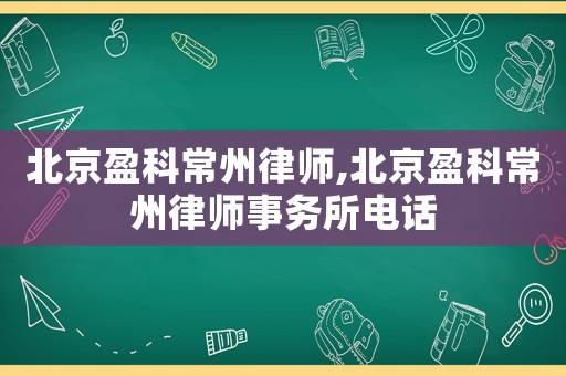 北京盈科常州律師,北京盈科常州律師事務(wù)所電話
