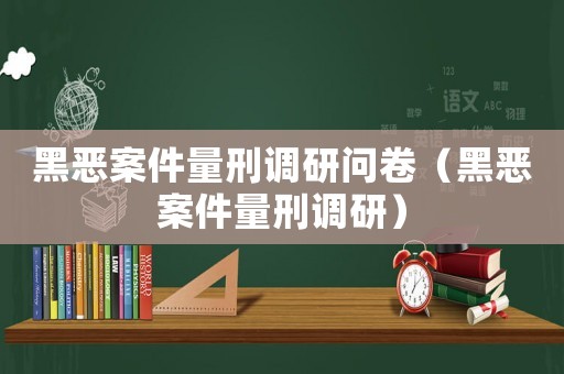 黑惡案件量刑調(diào)研問(wèn)卷（黑惡案件量刑調(diào)研）