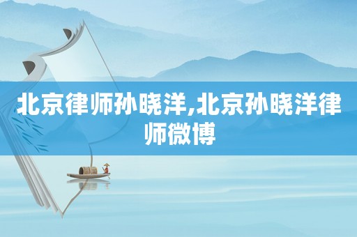 北京律師孫曉洋,北京孫曉洋律師微博