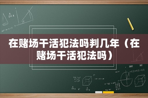 在賭場干活犯法嗎判幾年（在賭場干活犯法嗎）