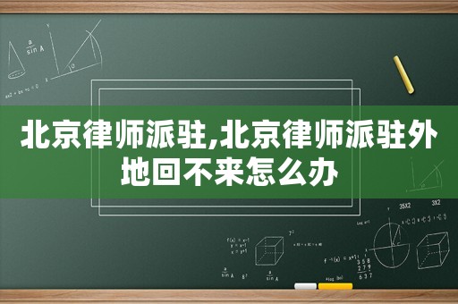 北京律師派駐,北京律師派駐外地回不來怎么辦