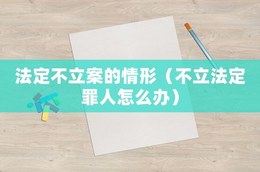 法定不立案的情形（不立法定罪人怎么辦）