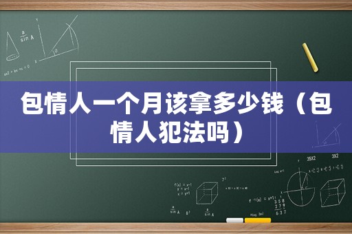 包情人一個月該拿多少錢（包情人犯法嗎）