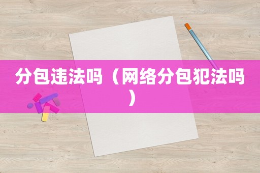 分包違法嗎（網絡分包犯法嗎）