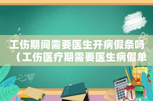 工傷期間需要醫生開病假條嗎（工傷醫療期需要醫生病假單嗎）