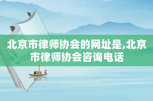 北京市律師協會的網址是,北京市律師協會咨詢電話