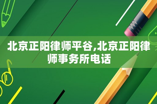 北京正陽律師平谷,北京正陽律師事務所電話