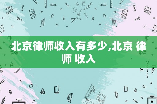 北京律師收入有多少,北京 律師 收入