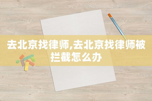 去北京找律師,去北京找律師被攔截怎么辦