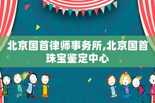 北京國首律師事務所,北京國首珠寶鑒定中心