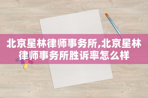 北京星林律師事務(wù)所,北京星林律師事務(wù)所勝訴率怎么樣