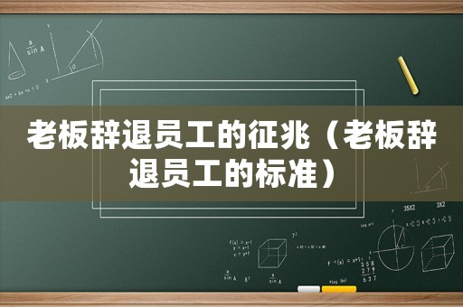 老板辭退員工的征兆（老板辭退員工的標準）
