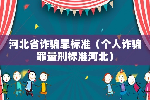 河北省詐騙罪標準（個人詐騙罪量刑標準河北）