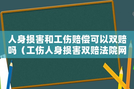 人身損害和工傷賠償可以雙賠嗎（工傷人身損害雙賠法院網(wǎng)）