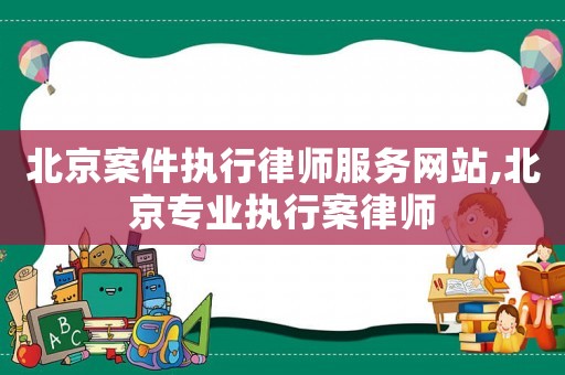 北京案件執(zhí)行律師服務(wù)網(wǎng)站,北京專業(yè)執(zhí)行案律師