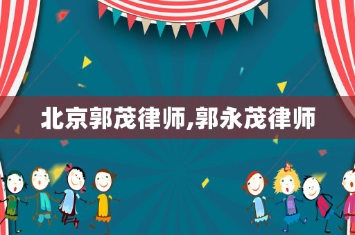 北京郭茂律師,郭永茂律師