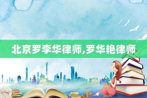 北京羅李華律師,羅華艷律師