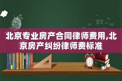 北京專業(yè)房產(chǎn)合同律師費(fèi)用,北京房產(chǎn)糾紛律師費(fèi)標(biāo)準(zhǔn)