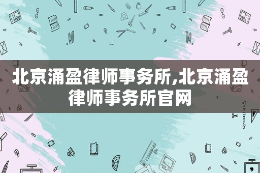 北京涌盈律師事務所,北京涌盈律師事務所官網