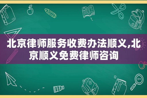 北京律師服務收費辦法順義,北京順義免費律師咨詢